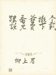 跟乔爷撒个娇小说免费下载