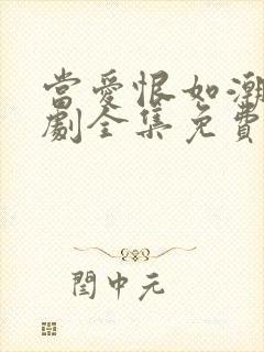 当爱恨如潮生短剧全集免费观看