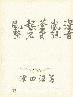 风起苍岚漫画完整免费观看下拉式6漫画