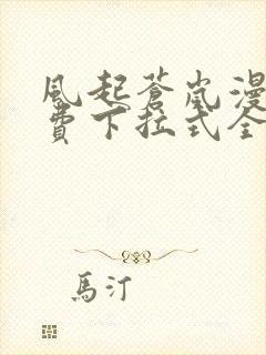 风起苍岚漫画免费下拉式全集免费