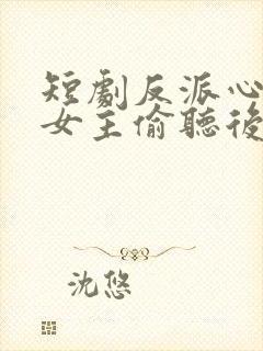 短剧反派心声被女主偷听后,剧情崩了