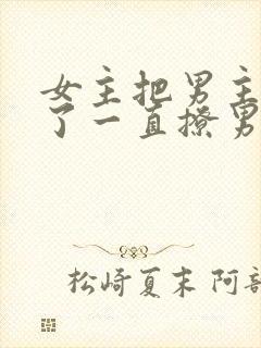 女主把男主囚禁了一直撩男主小说