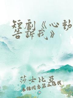 短剧《心动还请告诉我》