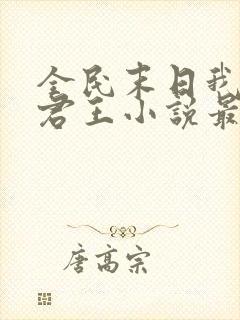 全民末日我病毒君王小说最新章节列