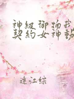 神级御物我无限契约女神动漫免费观看