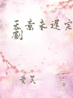 天意未迟完整短剧