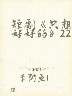 短剧《只想和你好好的》22集