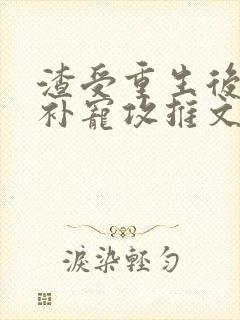 渣受重生后悔弥补宠攻推文