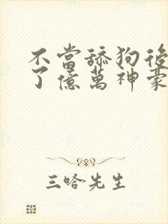 不当舔狗后我成了亿万神豪漫画免费观看全集