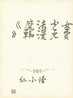 《魔法少女服务》韩漫免费阅读