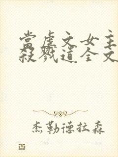 当虐文女主修了杀戮道全文免费阅读