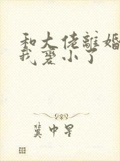 和大佬离婚当天我变小了