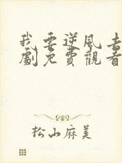 我要逆风去电视剧免费观看全剧