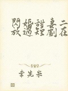 闪婚甜妻二爷求放过短剧在线全集免费