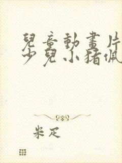 儿童动画片大全少儿小猪佩奇