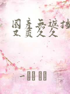 国产无遮挡又黄又爽久久