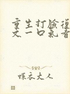 重生打脸复仇爽文一口气看完视频