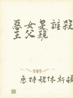 恶女是谁杀了女主父亲