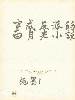 穿成反派的短命白月光小说全文阅读