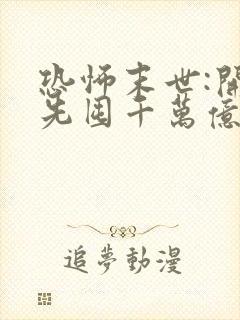 恐怖末世:开局先囤千万亿冥钞全集观看