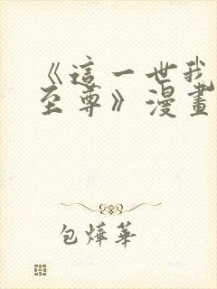 《这一世我要当至尊》漫画免费