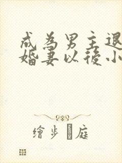 成为男主退亲未婚妻以后小说