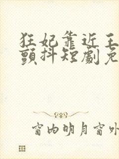 狂妃靠近王爷在颤抖短剧免费全集观看