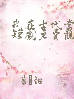 我在古代当王爷短剧免费观看完整版