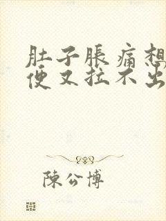 肚子胀痛想拉大便又拉不出来什么原因