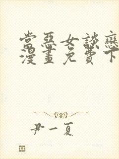 当恶女谈恋爱时漫画免费下拉式