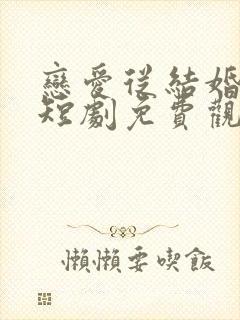 恋爱从结婚开始短剧免费观看全集