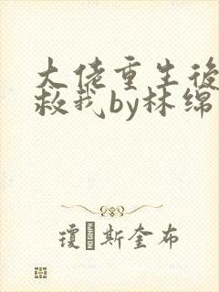 大佬重生后要拯救我by林绵绵