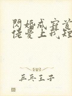 闪婚成宠首富大佬爱上我短剧免费下载观看