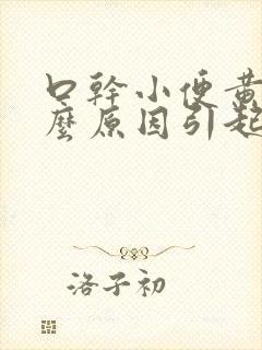 口干小便黄是什么原因引起