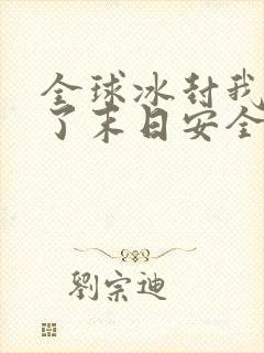 全球冰封我打造了末日安全屋最新章节列表最