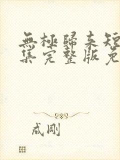 无极归来短剧全集完整版免费观看