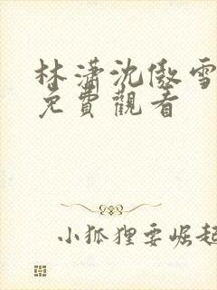 林潇沈傲雪短剧免费观看