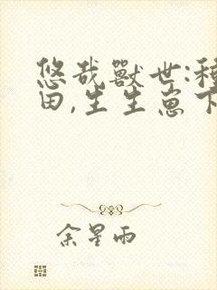 悠哉兽世:种种田,生生崽下拉式漫画