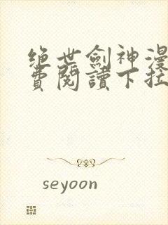 绝世剑神漫画免费阅读下拉式