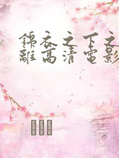 锦衣之下之爱别离高清电影免费观看