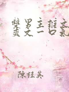 双男主推文完结爽文一口气看完