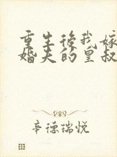 重生后我嫁了未婚夫的皇叔全本