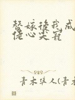 替嫁后我成了大佬心尖宠