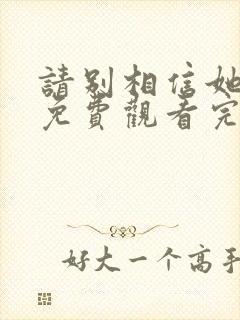 请别相信她高清免费观看完整版国语