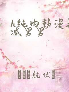 h纯肉动漫无删减男男