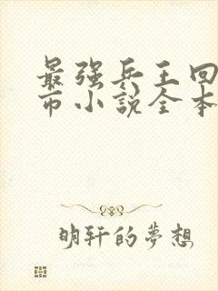 最强兵王回归都市小说全本免费阅读