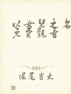 以女儿之名短剧免费观看