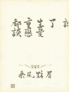 都重生了 谁还谈恋爱