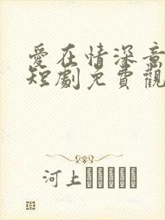爱在情深意晚时短剧免费观看完整版
