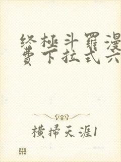 终极斗罗漫画免费下拉式六漫画